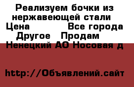 Реализуем бочки из нержавеющей стали › Цена ­ 3 550 - Все города Другое » Продам   . Ненецкий АО,Носовая д.